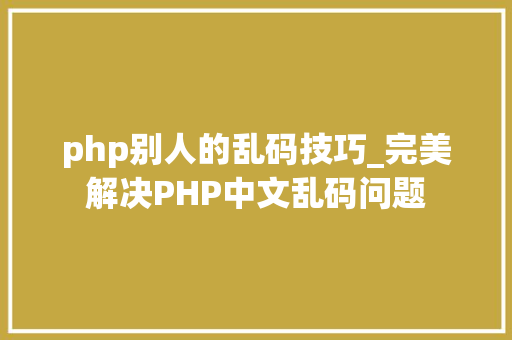 php别人的乱码技巧_完美解决PHP中文乱码问题