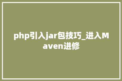 php引入jar包技巧_进入Maven进修