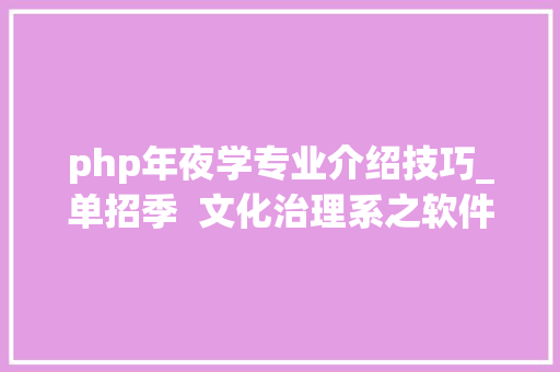 php年夜学专业介绍技巧_单招季  文化治理系之软件技能专业介绍
