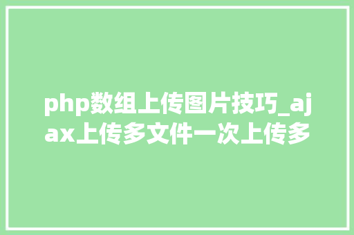 php数组上传图片技巧_ajax上传多文件一次上传多张图片