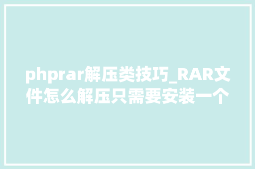 phprar解压类技巧_RAR文件怎么解压只需要安装一个小对象就可以轻松完成