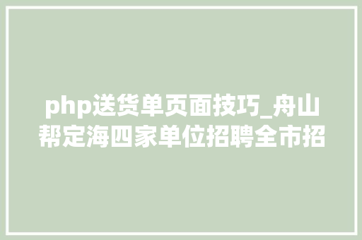 php送货单页面技巧_舟山帮定海四家单位招聘全市招聘信息汇总u003eu003eu003e
