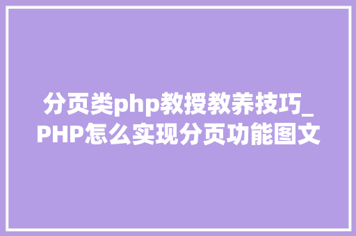 分页类php教授教养技巧_PHP怎么实现分页功能图文视频教程