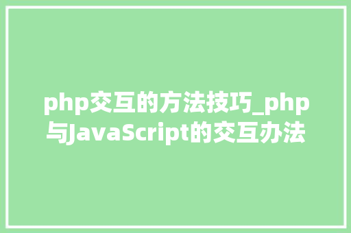 php交互的方法技巧_php与JavaScript的交互办法