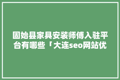 固始县家具安装师傅入驻平台有哪些「大连seo网站优化」