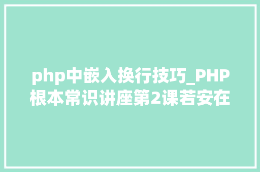 php中嵌入换行技巧_PHP根本常识讲座第2课若安在HTML页面中嵌入PHP代码