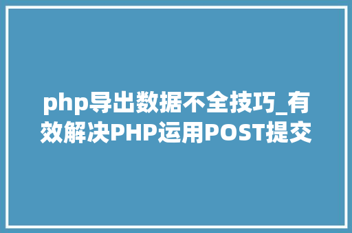 php导出数据不全技巧_有效解决PHP运用POST提交数据不完整数据不全的问题