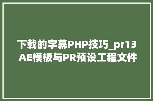 下载的字幕PHP技巧_pr13 AE模板与PR预设工程文件下载制作科技感呼叫指点线介绍字幕