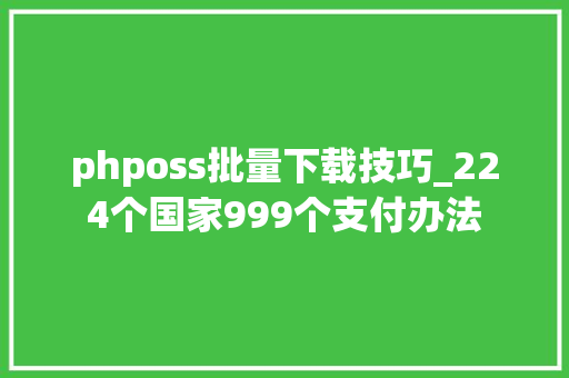 phposs批量下载技巧_224个国家999个支付办法