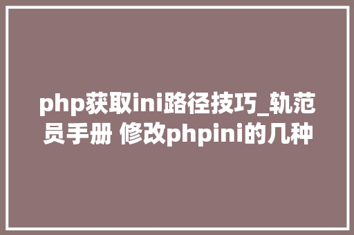 php获取ini路径技巧_轨范员手册 修改phpini的几种方法