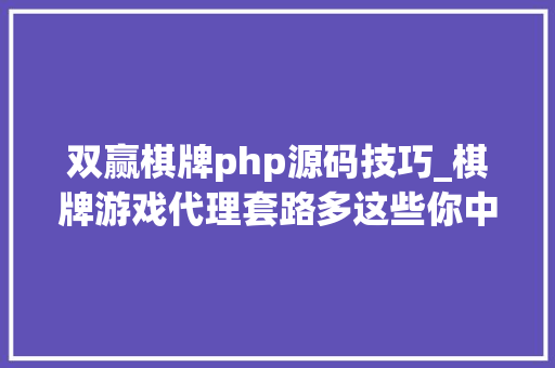 双赢棋牌php源码技巧_棋牌游戏代理套路多这些你中了吗