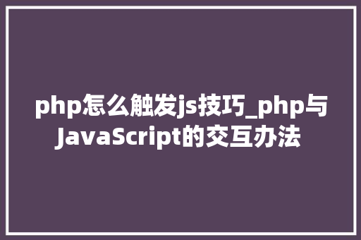 php怎么触发js技巧_php与JavaScript的交互办法