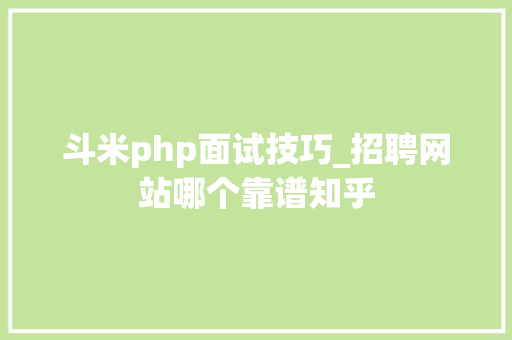 斗米php面试技巧_招聘网站哪个靠谱知乎