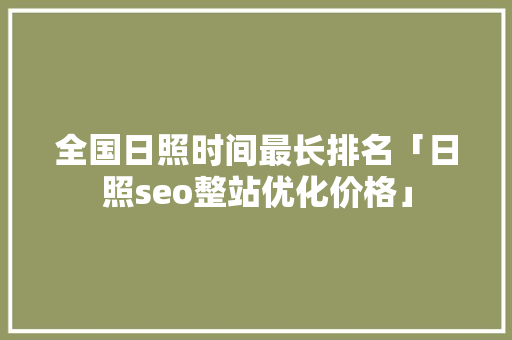 全国日照时间最长排名「日照seo整站优化价格」