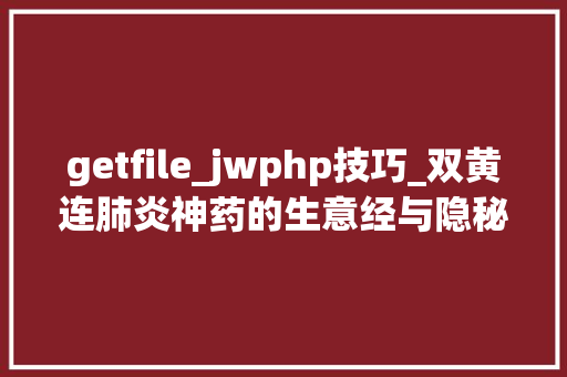 getfile_jwphp技巧_双黄连肺炎神药的生意经与隐秘旧事