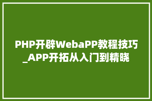 PHP开辟WebaPP教程技巧_APP开拓从入门到精晓