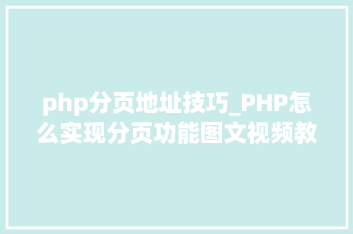 php分页地址技巧_PHP怎么实现分页功能图文视频教程