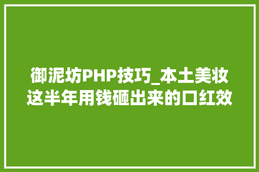 御泥坊PHP技巧_本土美妆这半年用钱砸出来的口红效应