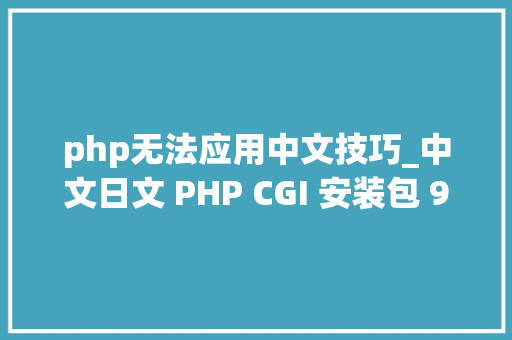 php无法应用中文技巧_中文日文 PHP CGI 安装包 98 分马脚遭黑客滥用已修复