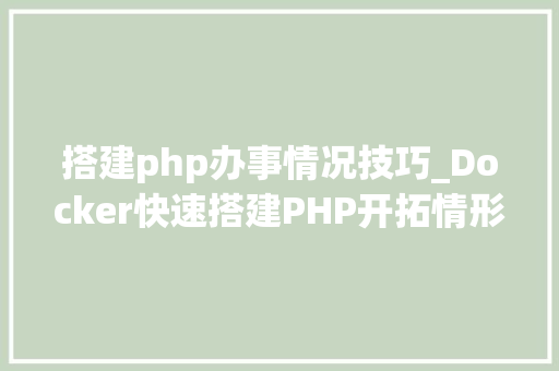 搭建php办事情况技巧_Docker快速搭建PHP开拓情形具体教程