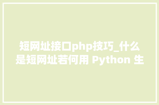 短网址接口php技巧_什么是短网址若何用 Python 生成短网址