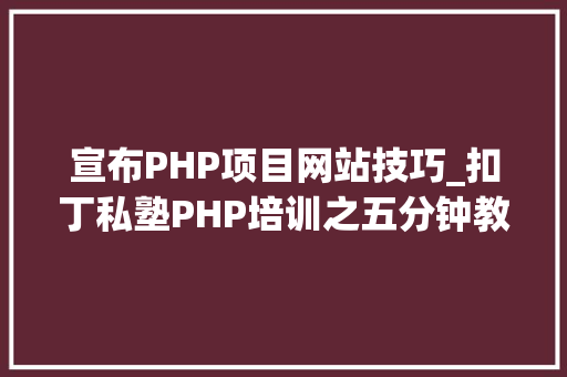 宣布PHP项目网站技巧_扣丁私塾PHP培训之五分钟教你编写一个实时弹幕网站