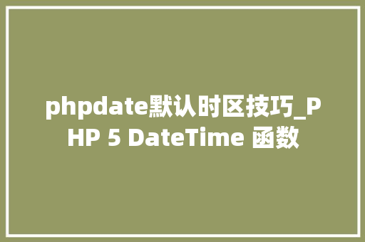 phpdate默认时区技巧_PHP 5 DateTime 函数 phpdate默认时区技巧_PHP 5 DateTime 函数
