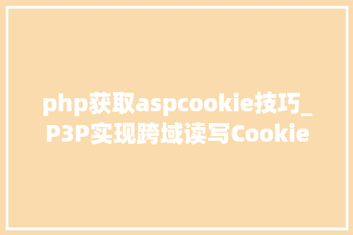 php获取aspcookie技巧_P3P实现跨域读写Cookie