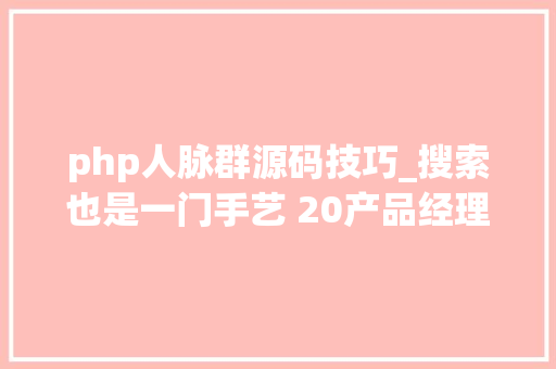 php人脉群源码技巧_搜索也是一门手艺 20产品经理若何快速找各类资料