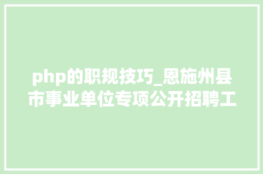 php的职规技巧_恩施州县市事业单位专项公开招聘工作人员来看岗位表→