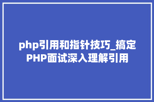 php引用和指针技巧_搞定PHP面试深入理解引用