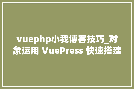 vuephp小我博客技巧_对象运用 VuePress 快速搭建好看的小我博客