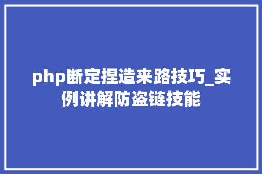 php断定捏造来路技巧_实例讲解防盗链技能