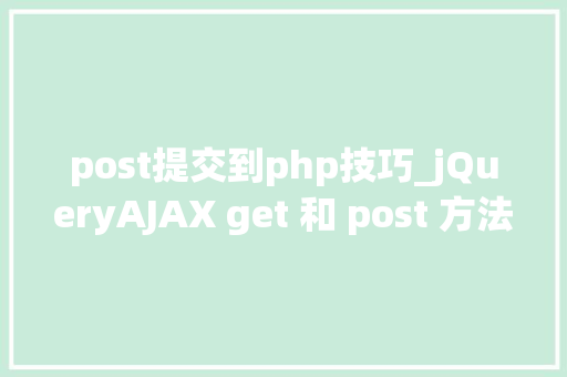 post提交到php技巧_jQueryAJAX get 和 post 方法