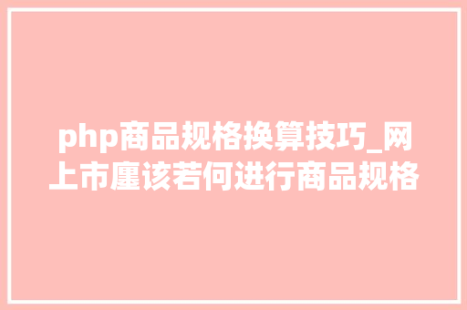 php商品规格换算技巧_网上市廛该若何进行商品规格属性设计