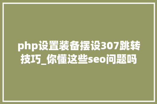php设置装备摆设307跳转技巧_你懂这些seo问题吗