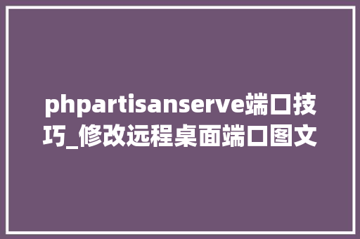 phpartisanserve端口技巧_修改远程桌面端口图文教程更改系统终端做事3389收集端口