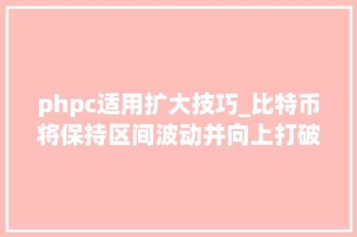 phpc适用扩大技巧_比特币将保持区间波动并向上打破日本上市公司转战比特币为难刁难冲