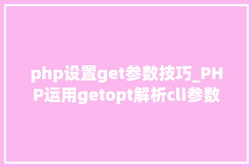 php设置get参数技巧_PHP运用getopt解析cli参数