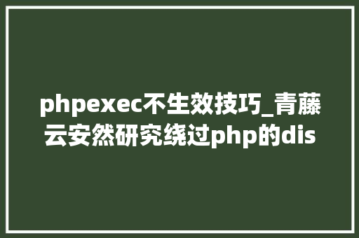 phpexec不生效技巧_青藤云安然研究绕过php的disable_functions上篇