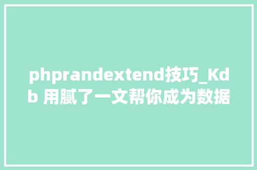 phprandextend技巧_Kdb 用腻了一文帮你成为数据迁移小好手