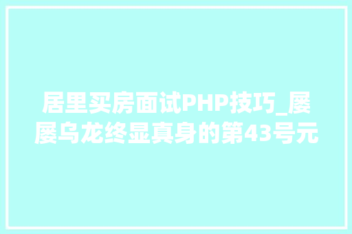 居里买房面试PHP技巧_屡屡乌龙终显真身的第43号元素