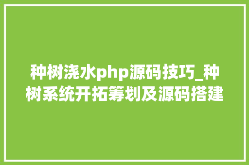 种树浇水php源码技巧_种树系统开拓筹划及源码搭建