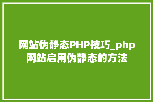网站伪静态PHP技巧_php网站启用伪静态的方法
