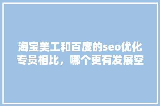 淘宝美工和百度的seo优化专员相比，哪个更有发展空间「百度seo正规优化」