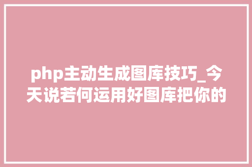 php主动生成图库技巧_今天说若何运用好图库把你的照片变成钱