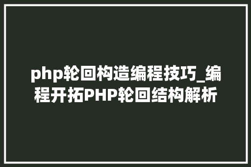 php轮回构造编程技巧_编程开拓PHP轮回结构解析