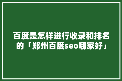 百度是怎样进行收录和排名的「郑州百度seo哪家好」