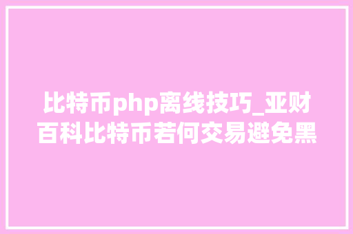 比特币php离线技巧_亚财百科比特币若何交易避免黑客入侵中