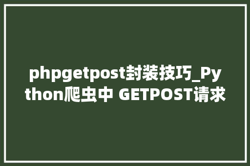 phpgetpost封装技巧_Python爬虫中 GETPOST请求